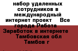 набор удаленных сотрудников в международный интернет-проект  - Все города Работа » Заработок в интернете   . Тамбовская обл.,Тамбов г.